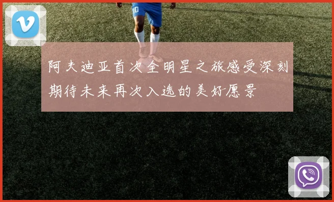 阿夫迪亚首次全明星之旅感受深刻期待未来再次入选的美好愿景