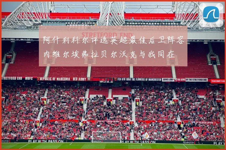 阿什利科尔评选英超最佳后卫阵容内维尔埃弗拉贝尔沃克与我同在