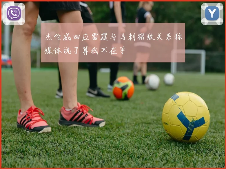 杰伦威回应雷霆与马刺宿敌关系称媒体说了算我不在乎
