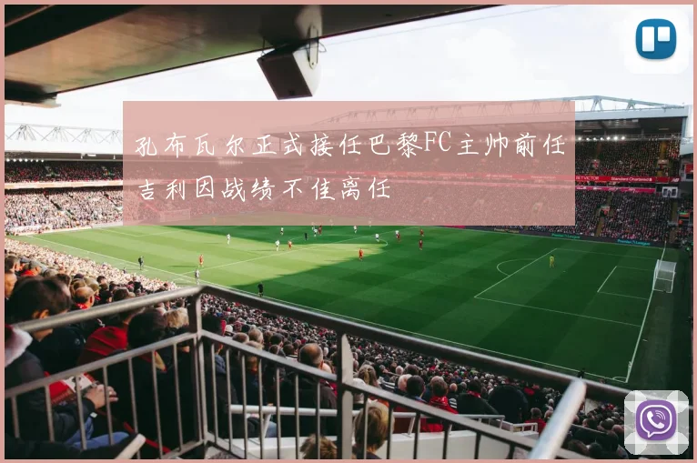 孔布瓦尔正式接任巴黎FC主帅前任吉利因战绩不佳离任