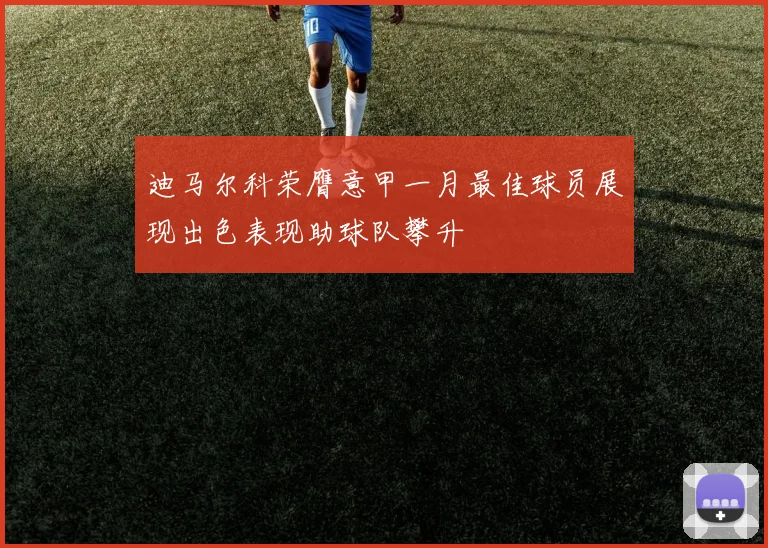 迪马尔科荣膺意甲一月最佳球员展现出色表现助球队攀升