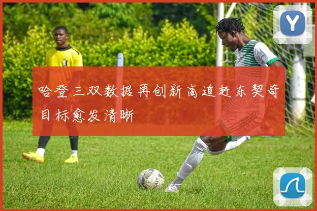 哈登三双数据再创新高追赶东契奇目标愈发清晰