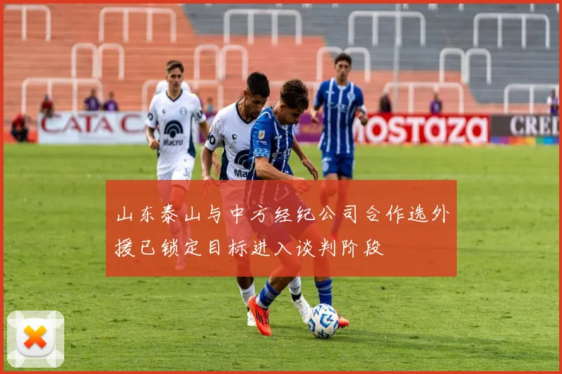 山东泰山与中方经纪公司合作选外援已锁定目标进入谈判阶段