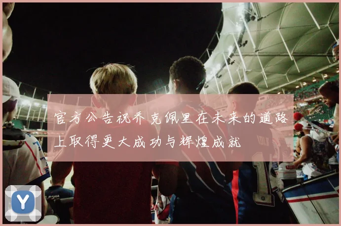 官方公告祝乔克佩里在未来的道路上取得更大成功与辉煌成就
