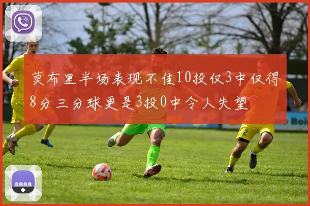 莫布里半场表现不佳10投仅3中仅得8分三分球更是3投0中令人失望