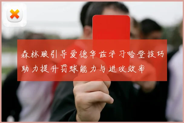 森林狼引导爱德华兹学习哈登技巧助力提升罚球能力与进攻效率