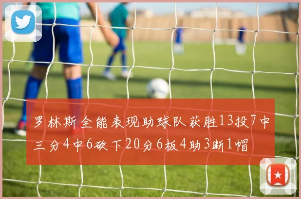 罗林斯全能表现助球队获胜13投7中三分4中6砍下20分6板4助3断1帽