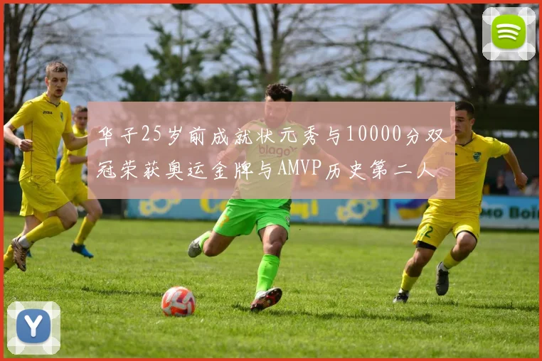 华子25岁前成就状元秀与10000分双冠荣获奥运金牌与AMVP历史第二人比肩老詹