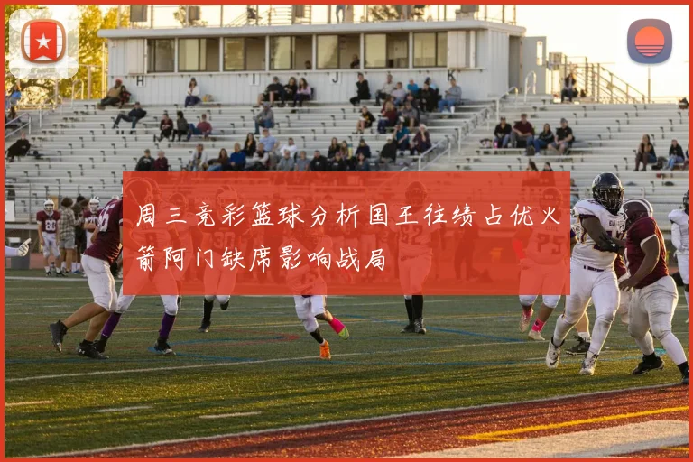 周三竞彩篮球分析国王往绩占优火箭阿门缺席影响战局