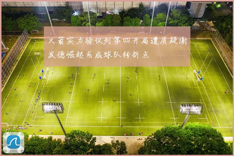 火箭实力榜仅列第四开局遭质疑谢泼德崛起或成球队转折点