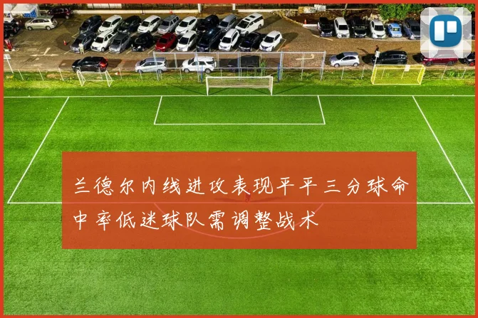 兰德尔内线进攻表现平平三分球命中率低迷球队需调整战术