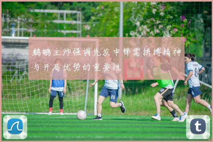 鹈鹕主帅强调先发中锋需拼搏精神与开局优势的重要性