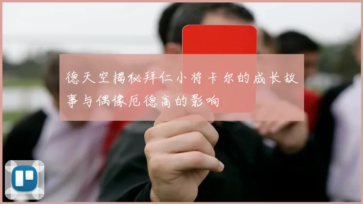 德天空揭秘拜仁小将卡尔的成长故事与偶像厄德高的影响